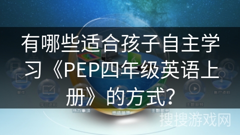 有哪些适合孩子自主学习《PEP四年级英语上册》的方式？