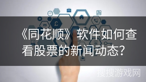 《同花顺》软件如何查看股票的新闻动态？