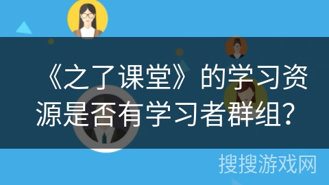 《之了课堂》的学习资源是否有学习者群组？