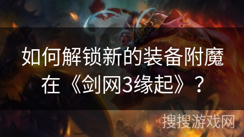 如何解锁新的装备附魔在《剑网3缘起》？