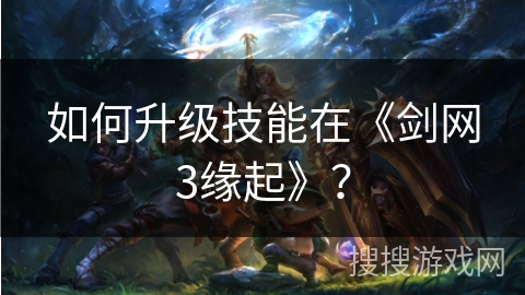如何升级技能在《剑网3缘起》？