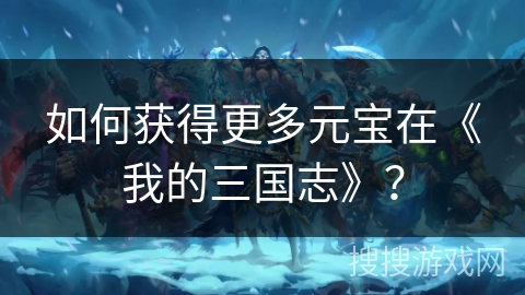 如何获得更多元宝在《我的三国志》？