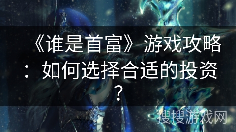 《谁是首富》游戏攻略：如何选择合适的投资？