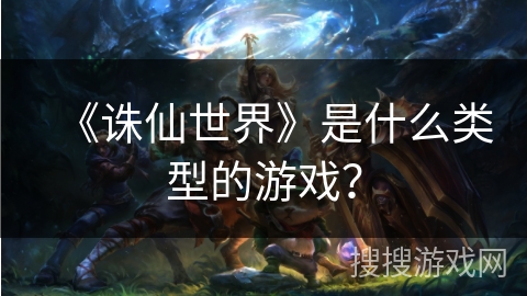 《诛仙世界》是什么类型的游戏？
