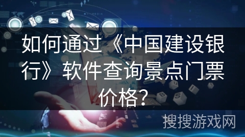 如何通过《中国建设银行》软件查询景点门票价格？