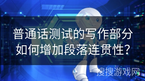 普通话测试的写作部分如何增加段落连贯性？