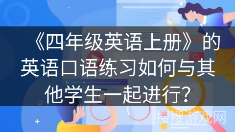 《四年级英语上册》的英语口语练习如何与其他学生一起进行？