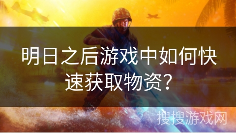 明日之后游戏中如何快速获取物资？