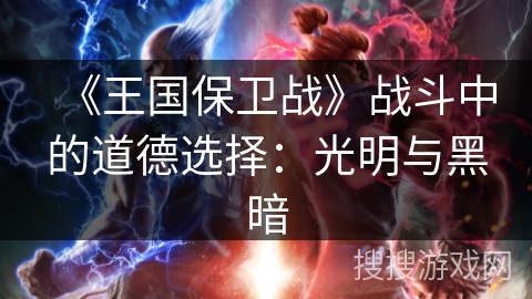 《王国保卫战》战斗中的道德选择：光明与黑暗