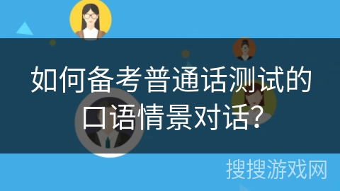 如何备考普通话测试的口语情景对话？