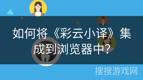 如何将《彩云小译》集成到浏览器中？