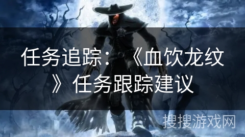 任务追踪：《血饮龙纹》任务跟踪建议
