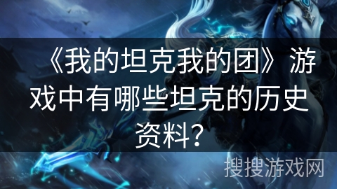 《我的坦克我的团》游戏中有哪些坦克的历史资料？