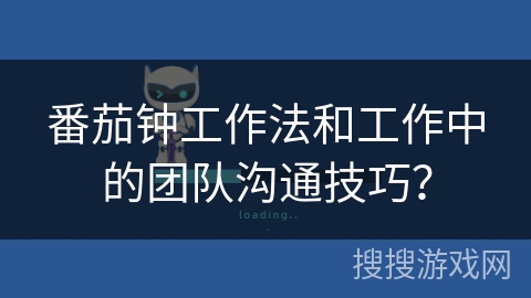 番茄钟工作法和工作中的团队沟通技巧？