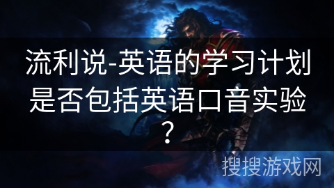 流利说-英语的学习计划是否包括英语口音实验？