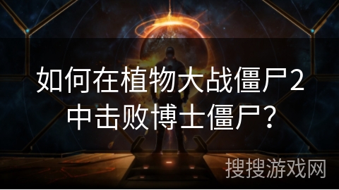 如何在植物大战僵尸2中击败博士僵尸？