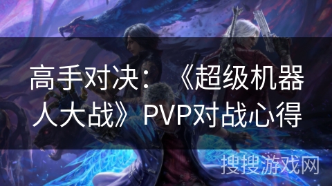 高手对决：《超级机器人大战》PVP对战心得