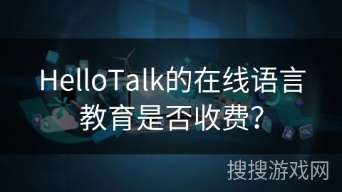 HelloTalk的在线语言教育是否收费？