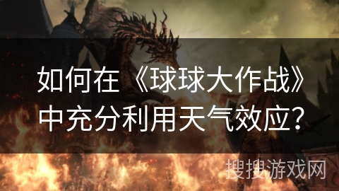 如何在《球球大作战》中充分利用天气效应？