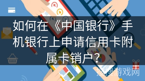 如何在《中国银行》手机银行上申请信用卡附属卡销户？