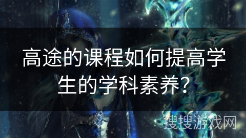 高途的课程如何提高学生的学科素养？