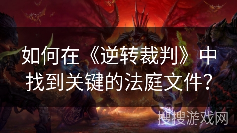 如何在《逆转裁判》中找到关键的法庭文件？