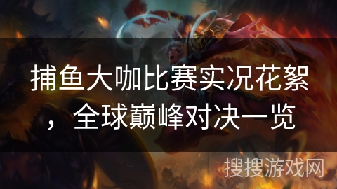 捕鱼大咖比赛实况花絮,全球巅峰对决一览 捕鱼大咖比赛实况花絮,全球巅峰对决一览