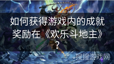如何获得游戏内的成就奖励在《欢乐斗地主》? 如何获得游戏内的成就奖励在《欢乐斗地主》?