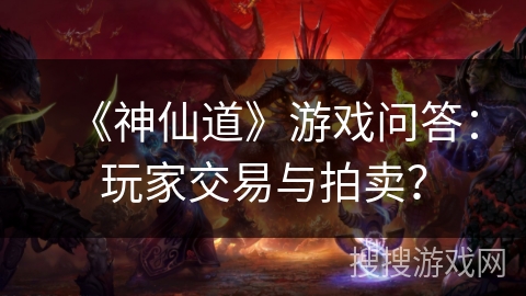《神仙道》游戏问答：玩家交易与拍卖？