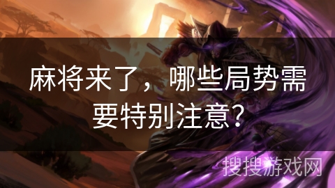 麻将来了，哪些局势需要特别注意？