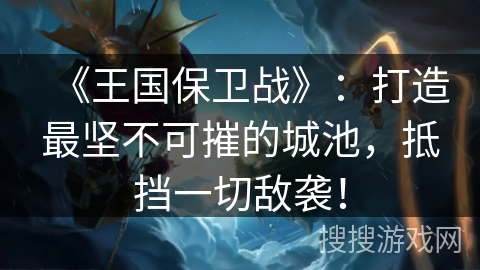 《王国保卫战》：打造最坚不可摧的城池，抵挡一切敌袭！