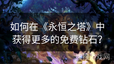 如何在《永恒之塔》中获得更多的免费钻石？