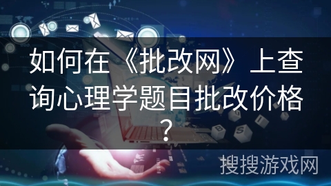 如何在《批改网》上查询心理学题目批改价格? 如何在《批改网》上查询心理学题目批改价格?