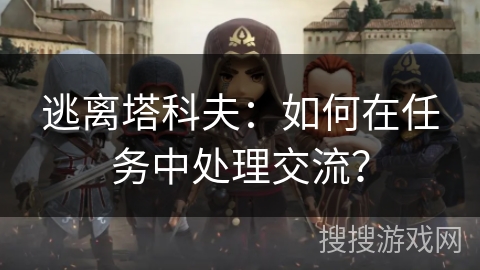 逃离塔科夫：如何在任务中处理交流？