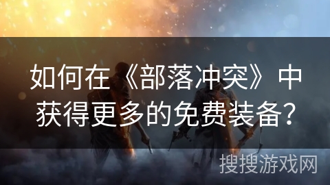 如何在《部落冲突》中获得更多的免费装备？