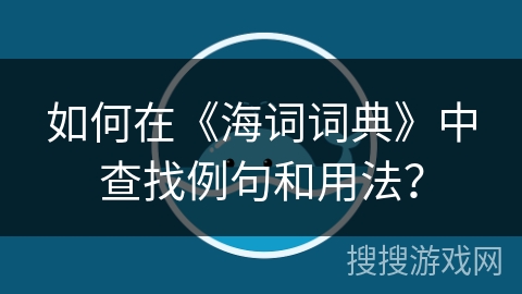 如何在《海词词典》中查找例句和用法？