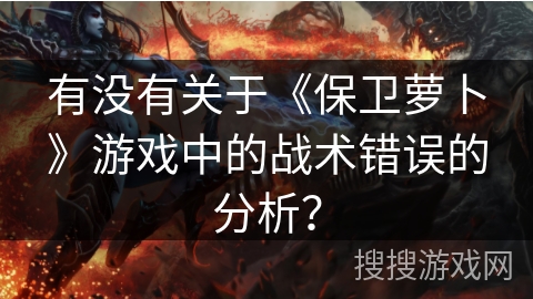 有没有关于《保卫萝卜》游戏中的战术错误的分析？