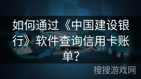 如何通过《中国建设银行》软件查询信用卡账单？
