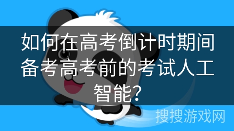 如何在高考倒计时期间备考高考前的考试人工智能？