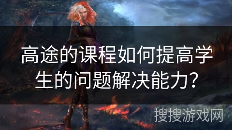 高途的课程如何提高学生的问题解决能力？