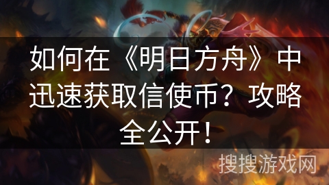 如何在《明日方舟》中迅速获取信使币？攻略全公开！