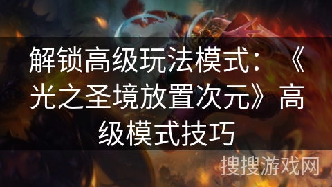 解锁高级玩法模式：《光之圣境放置次元》高级模式技巧