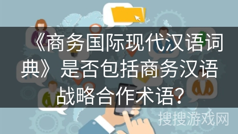 《商务国际现代汉语词典》是否包括商务汉语战略合作术语？