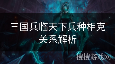 三国兵临天下兵种相克关系解析