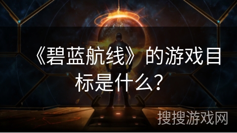 《碧蓝航线》的游戏目标是什么？