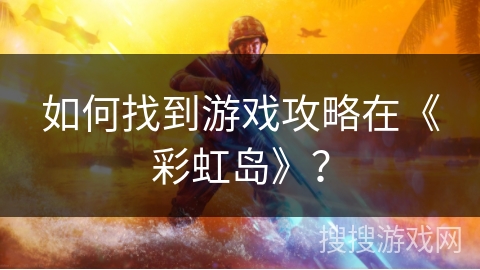 如何找到游戏攻略在《彩虹岛》？