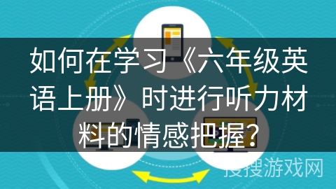 如何在学习《六年级英语上册》时进行听力材料的情感把握？