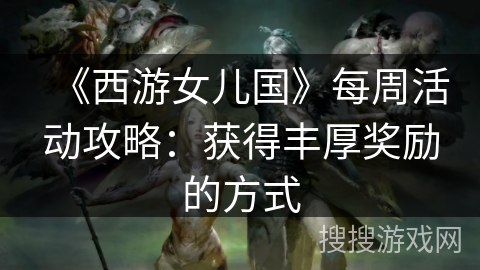 《西游女儿国》每周活动攻略：获得丰厚奖励的方式