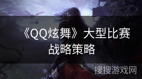 《QQ炫舞》大型比赛战略策略
