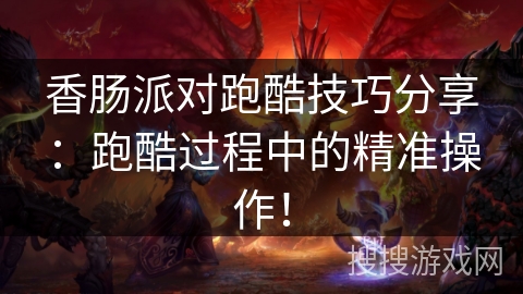 香肠派对跑酷技巧分享：跑酷过程中的精准操作！